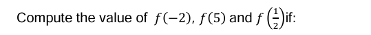 Compute the value o f f ( - 2 ) , f ( 5 ) and f (