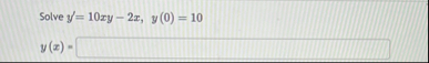 Solve y ' = 1 0 x y - 2 x , y ( 0 ) = 1 0 y ( x )