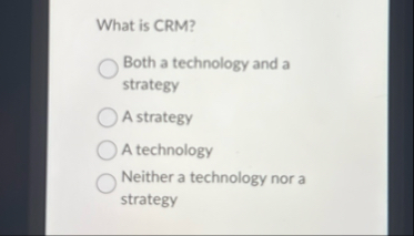 What is CRM ? Both a technology and a strategy A
