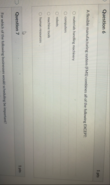 Question 6 1 pts A flexible manufacturing system