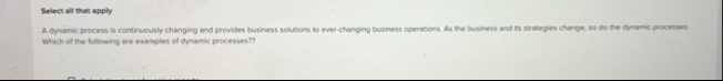 Select all that apply A dynamic process is