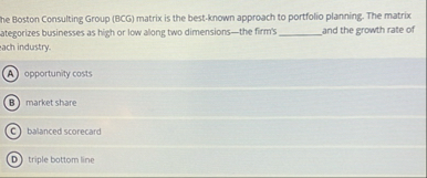 he Boston Consulting Group ( BCG ) matrix is the