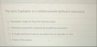 The term Capitation as a reimbursement method is