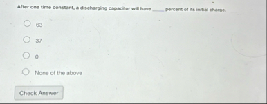After one time constant, a discharging eapacitor