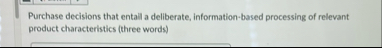 Purchase decisions that entail a deliberate,