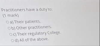 Practitioners have a duty to: ( 1 mark ) a )
