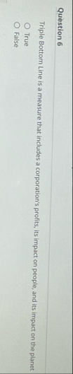 Question 6 Triple Bottom Line is a measure that