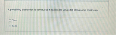 A probability distribution is continuous if its