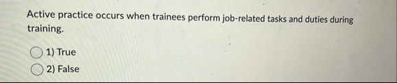 Active practice occurs when trainees perform job