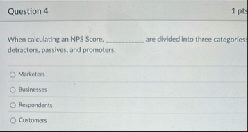 Question 4 1 pts When calculating an NPS Score,