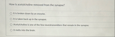 How is acetylcholine removed from the synapse? It