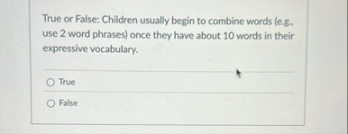 True or False: Children usually begin to combine
