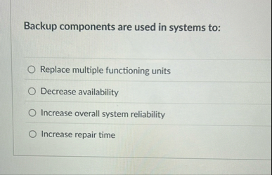 Backup components are used in systems to: Replace