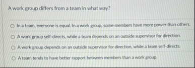 A work group differs from a team in what way? In