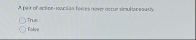 A pair of action - reaction forces never occur