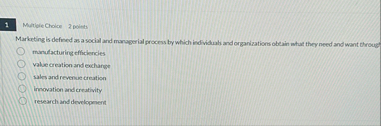 1 Multiple Choice 2 points Marketing is defined