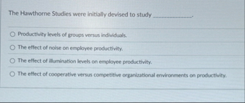 The Hawthorne Studies were initially devised to