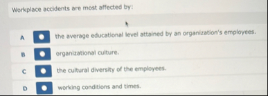 Workplace accidents are most affected by: A the