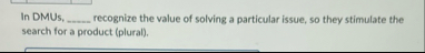 In DMUs, q , recognize the value of solving a