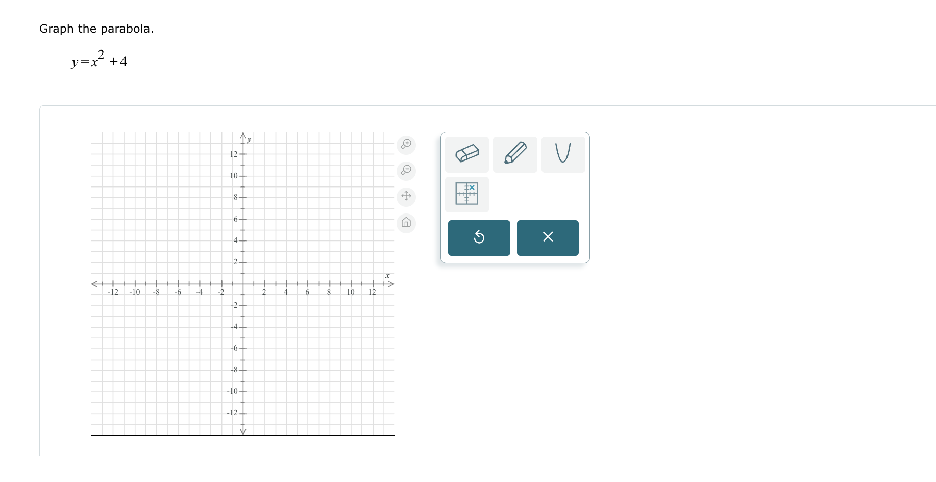 here Graph the parabola. y= x +4 O V 5 X -12 -10