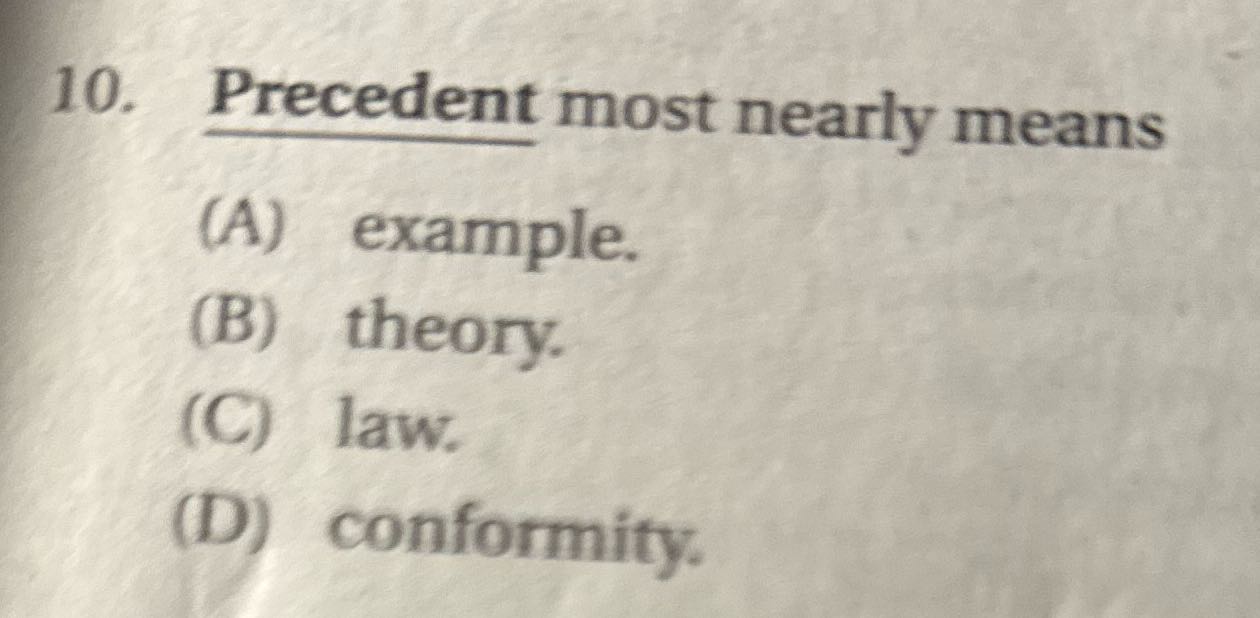 ? 10. Precedent most nearly means (A) example.