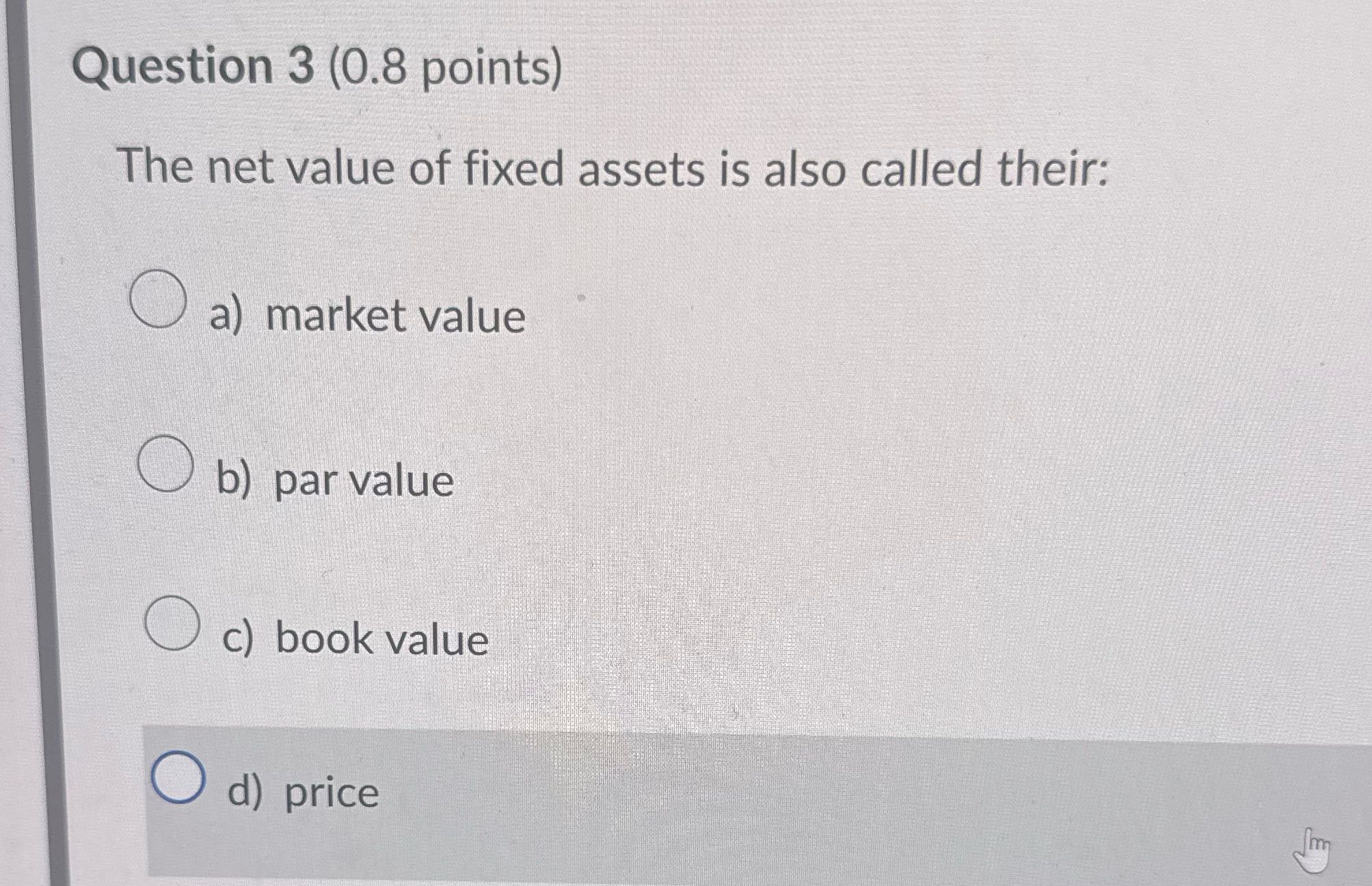 ? Question 3 (0.8 points) The net value of fixed