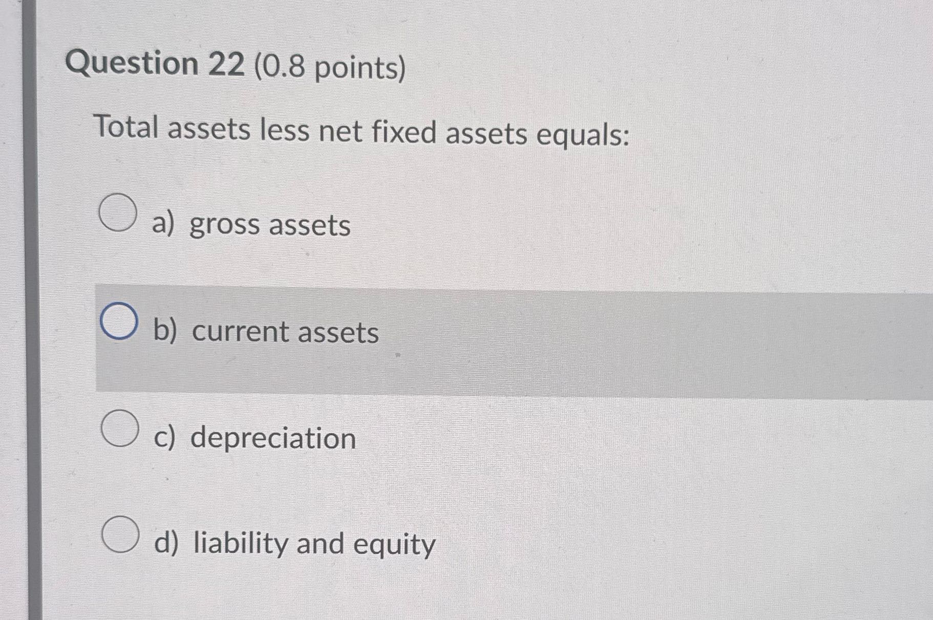 ? Question 22 (0.8 points) Total assets less net