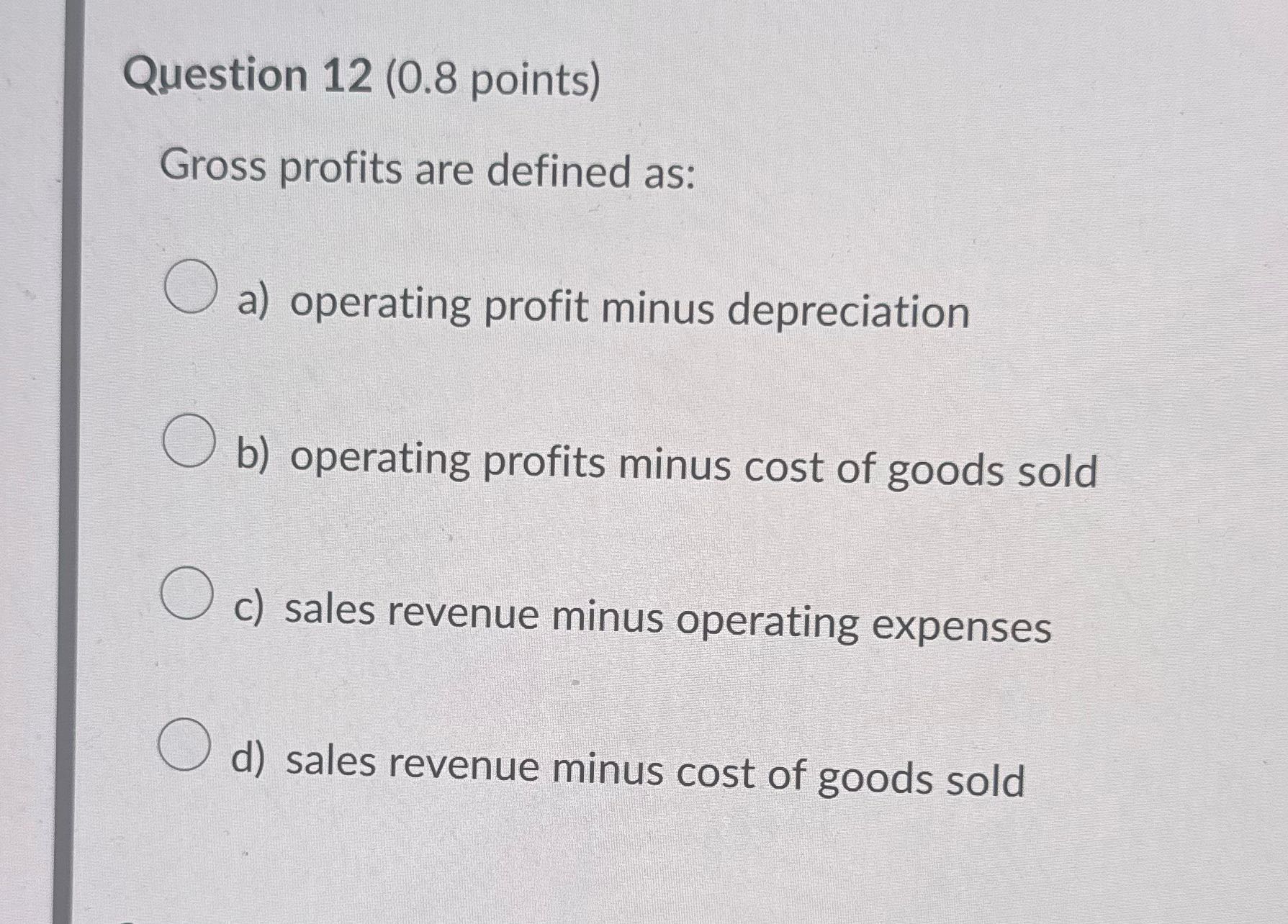 ? Question 12 (0.8 points) Gross profits are