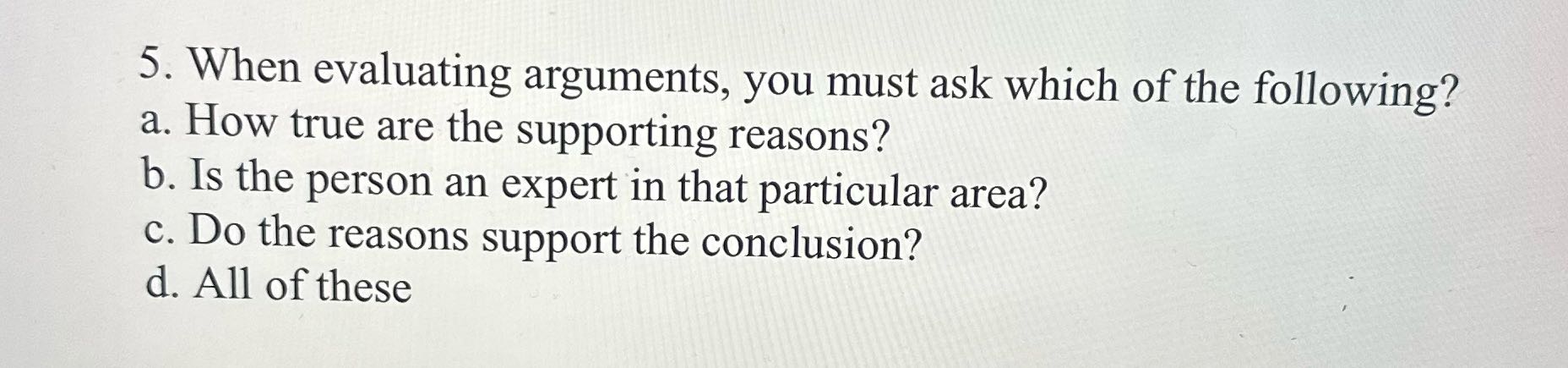 ? 5. When evaluating arguments, you must ask
