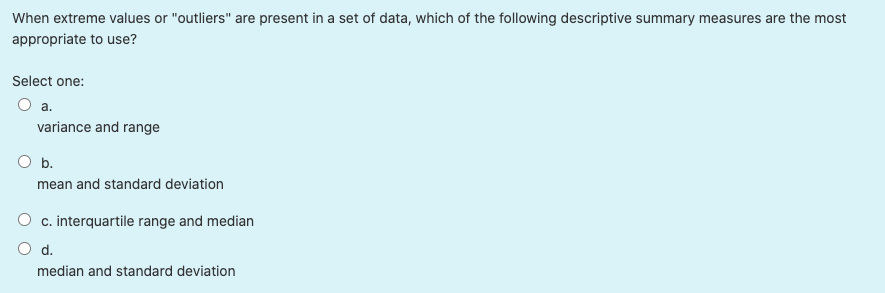 When extreme values or "outliers" are present in