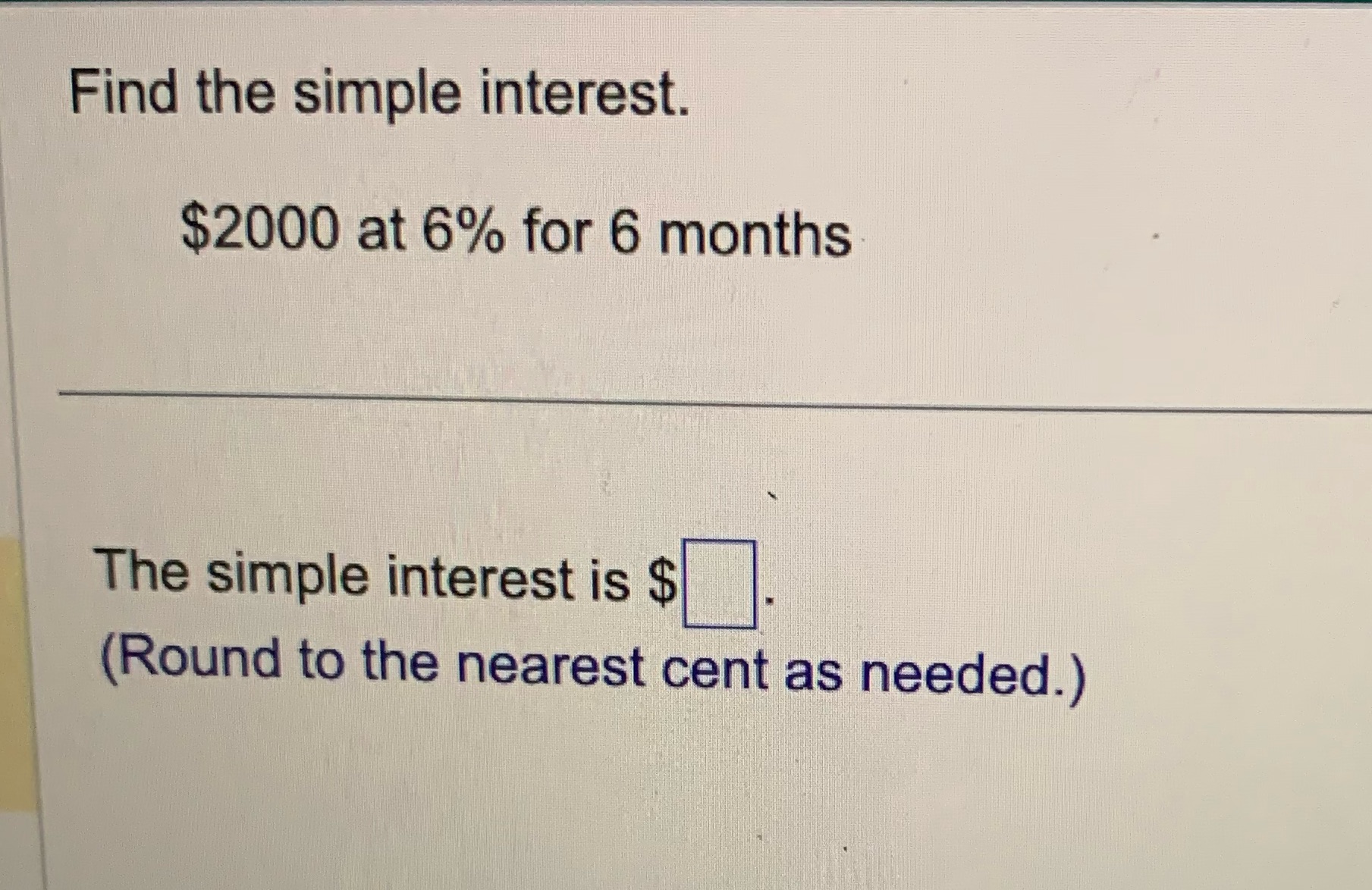 Find the simple interest. $2000 at 6% for 6