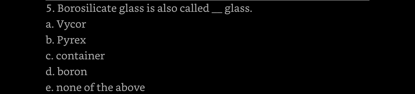 5. Borosilicate glass is also called _ glass. a.