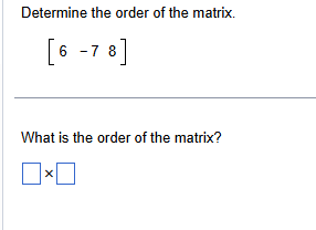Determine the order of the matrix. [6 -7 8] What