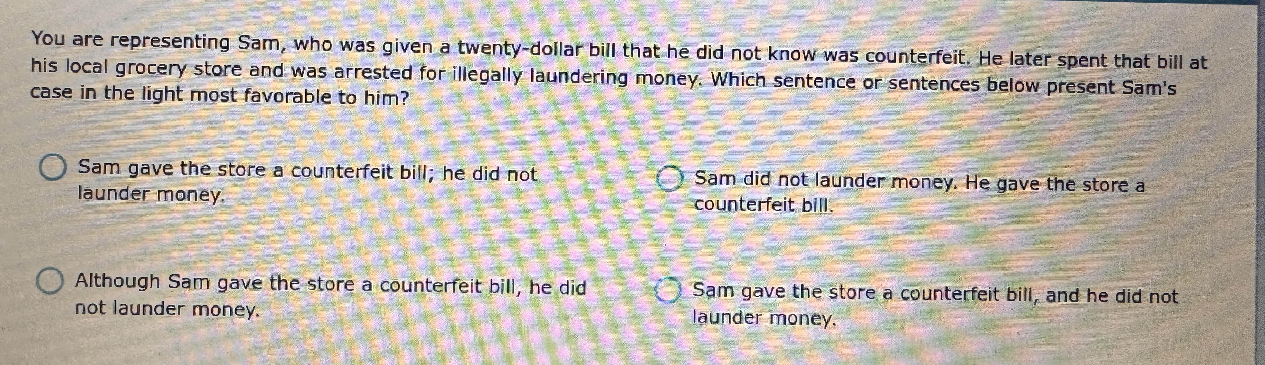 You are representing Sam, who was given a