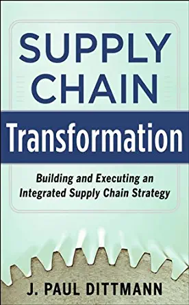 supply chain transformation building and executing an integrated supply chain strategy 1st edition j. paul
