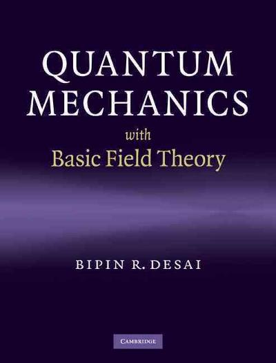 quantum mechanics with basic field theory 1st edition bipin r desai 0521877601, 9780521877602