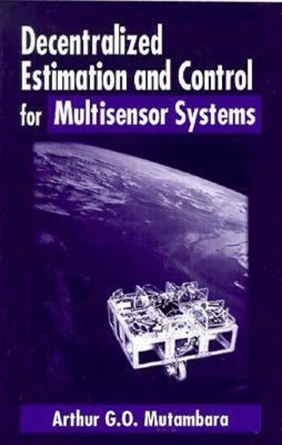 decentralized estimation and control for multisensor systems 1st edition arthur g. o. mutambara 1351456490,