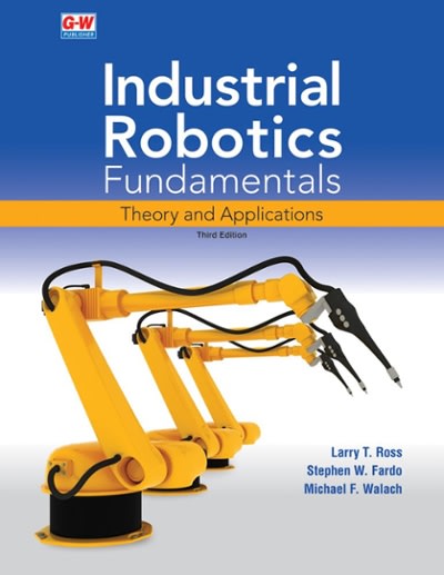 industrial robotics fundamentals theory and applications 3rd edition larry t ross, stephen w fardo, michael f