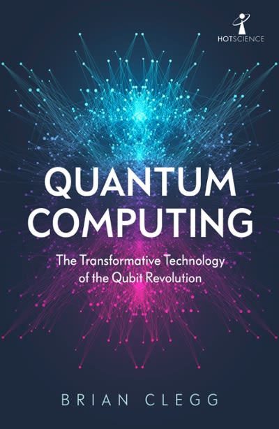 quantum computing the transformative technology of the qubit revolution 1st edition brian clegg 178578708x,