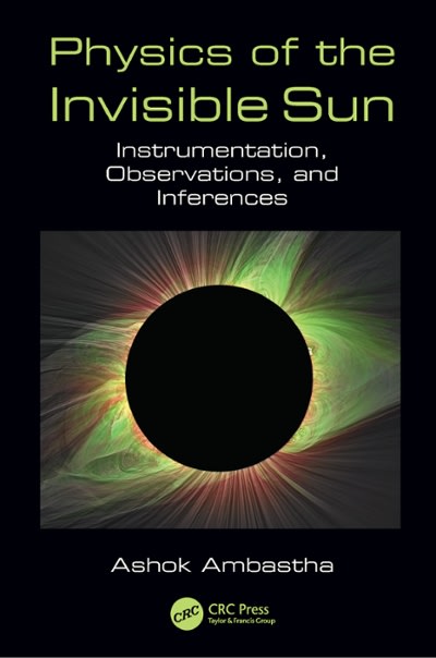 physics of the invisible sun instrumentation, observations, and inferences 1st edition ashok ambastha