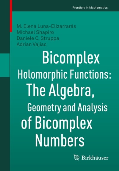 bicomplex holomorphic functions the algebra, geometry and analysis of bicomplex numbers 1st edition m elena