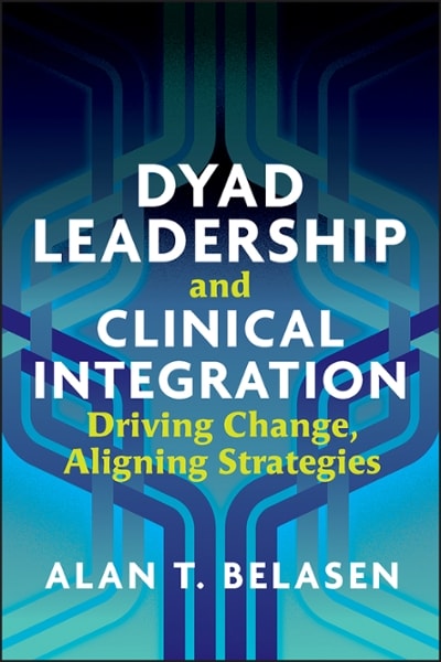 dyad leadership and clinical integration driving change, aligning strategies 1st edition alan belasen