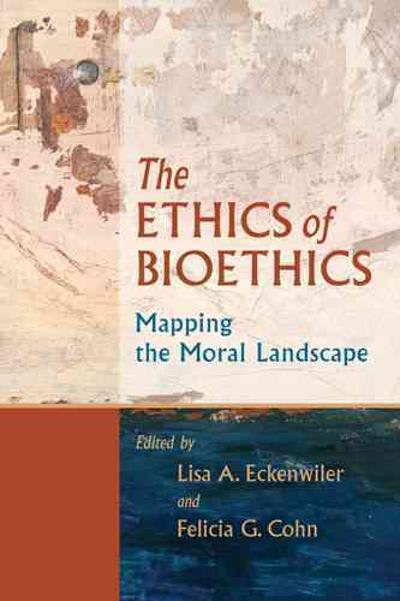 the ethics of bioethics mapping the moral landscape 1st edition lisa a eckenwiler, felicia g cohn 0801886120,