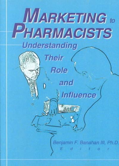 marketing to pharmacists understanding their role and influence 1st edition benjamin f banahan 1000156699,