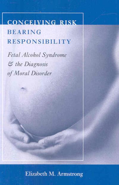 conceiving risk, bearing responsibility fetal alcohol syndrome and the diagnosis of moral disorder 1st