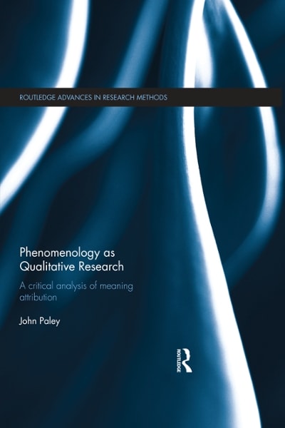 phenomenology as qualitative research a critical analysis of meaning attribution 1st edition john paley
