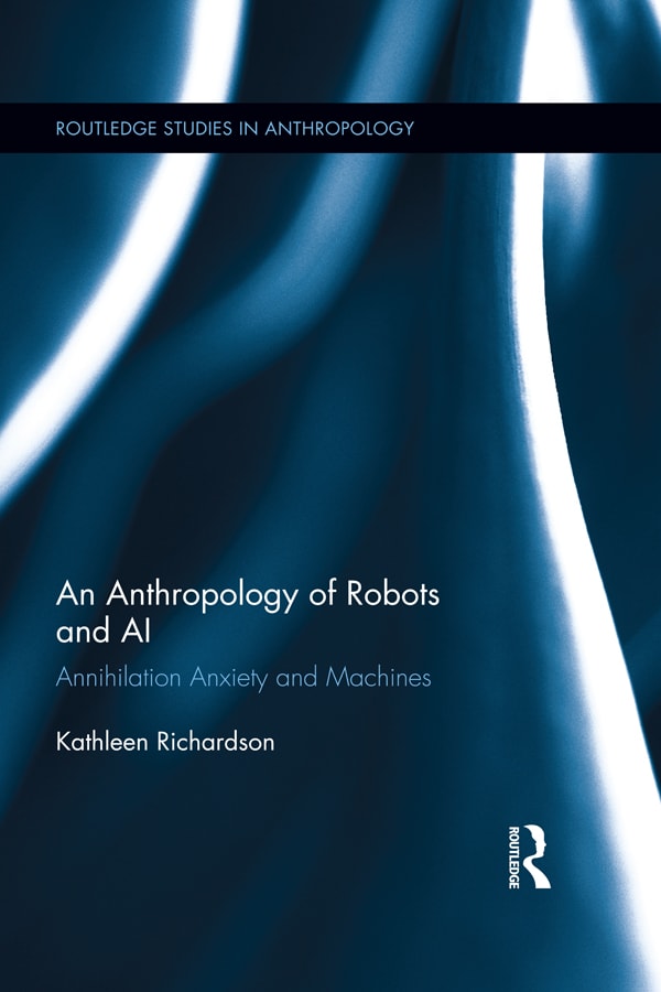 an anthropology of robots and ai annihilation anxiety and machines 1st edition kathleen richardson
