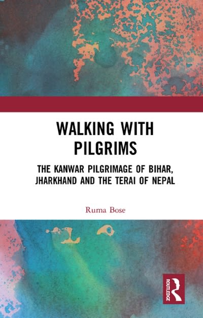 walking with pilgrims the kanwar pilgrimage of bihar, jharkhand and the terai of nepal 1st edition ruma bose