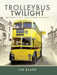 trolleybus twilight britains last trolleybus systems 1st edition jim blake 1473861462,1473861489