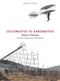 locomotive to aeromotive octave chanute and the transportation revolution 1st edition simine short